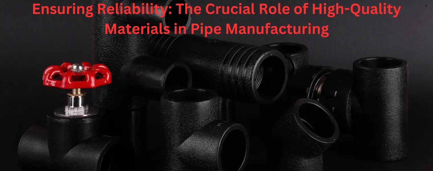 Ensuring Reliability - The Crucial Role of High-Quality Materials in Pipe Manufacturing