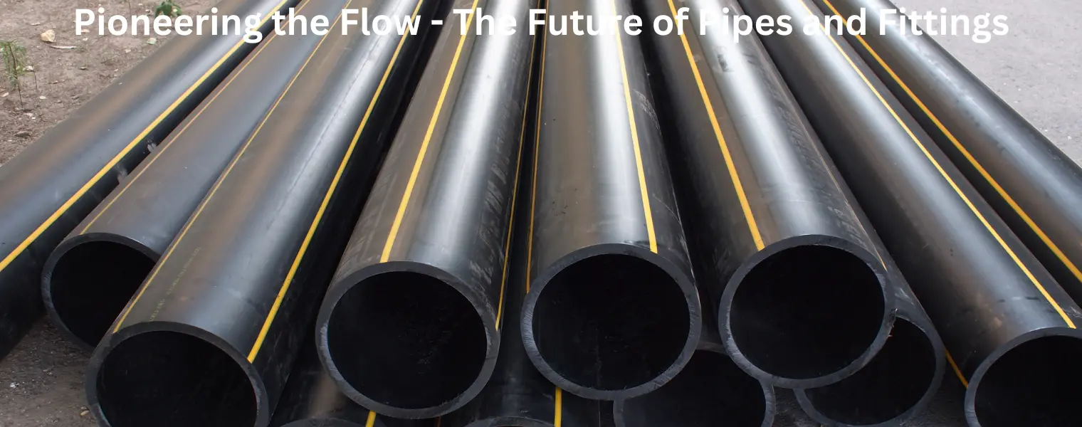 Pioneering the Flow - The Future of Pipes and Fittings